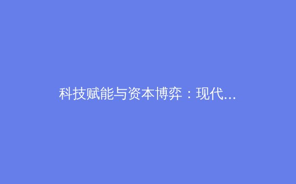 科技赋能与资本博弈：现代体育产业的双重变奏曲 - 2