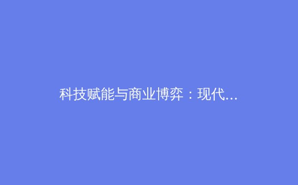 科技赋能与商业博弈：现代体育产业的双轮驱动与未来挑战 - 3